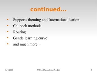 continued... Supports theming and Internationalization Callback methods Routing Gentle learning curve and much more ... 