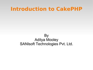 Introduction to CakePHP By Aditya Mooley SANIsoft Technologies Pvt. Ltd. 