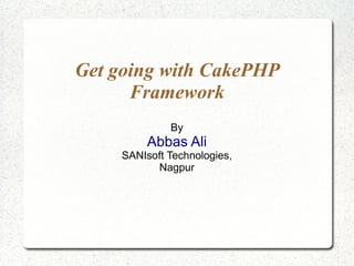 Get going with CakePHP Framework By Abbas Ali SANIsoft Technologies, Nagpur 