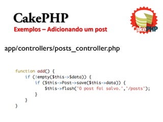 CakePHP
Exemplos – Adicionando um post
 