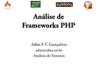Análise de
Frameworks PHP

  Adão F C Gonçalves
    adao@adao.eti.br
   Analista de Sistemas
 