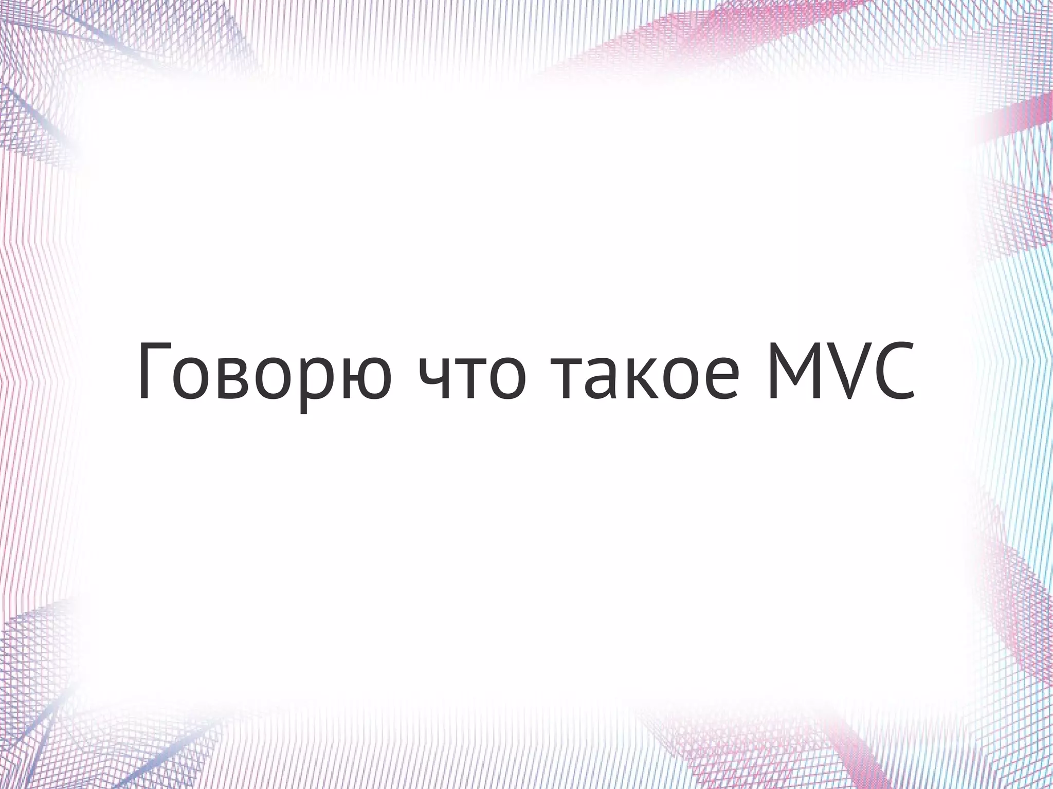 Говорю что такое MVC
 
