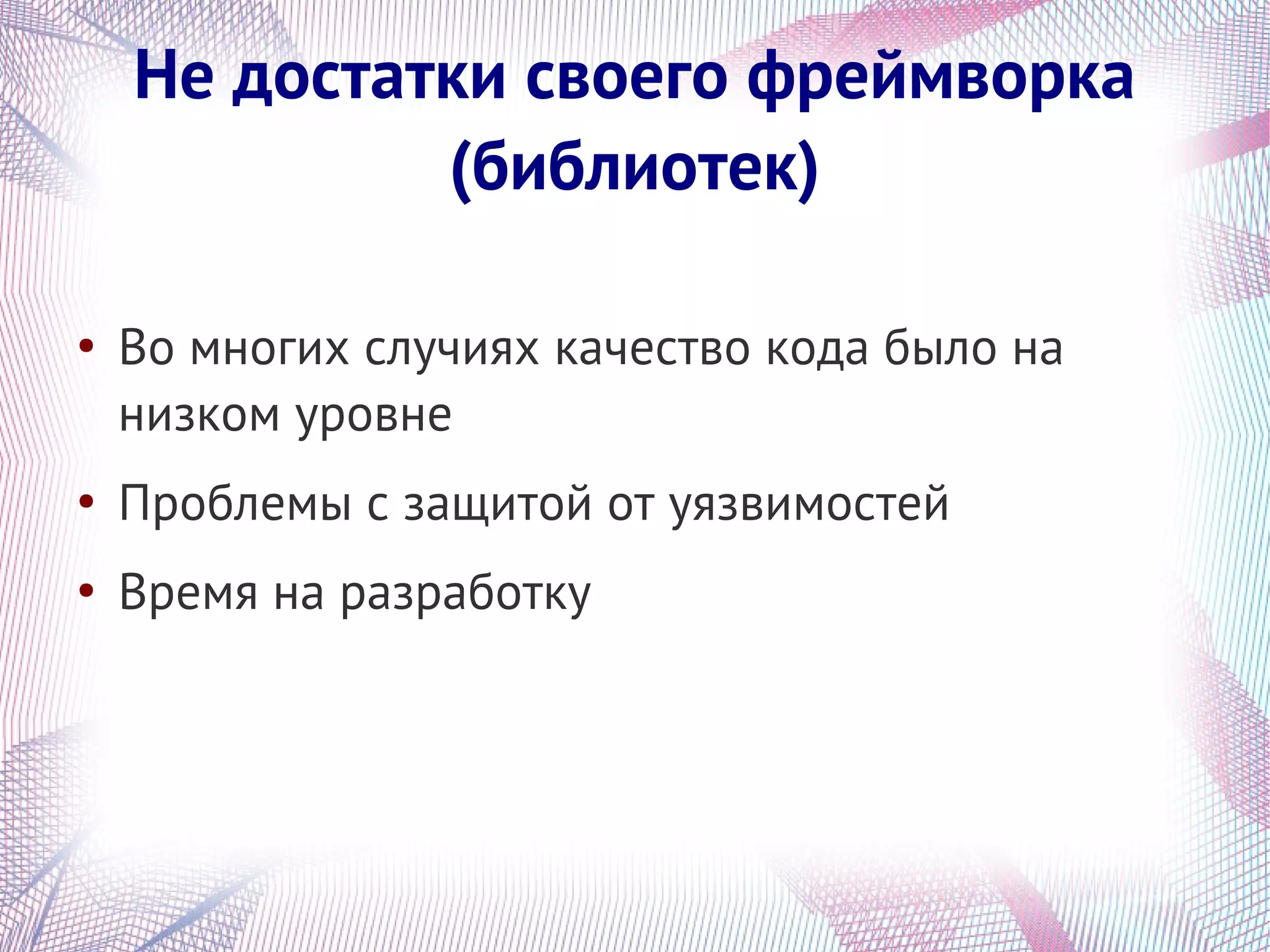 Не достатки своего фреймворка
             (библиотек)

●
    Во многих случиях качество кода было на
    низком уровне
●
    Проблемы с защитой от уязвимостей
●
    Время на разработку
 