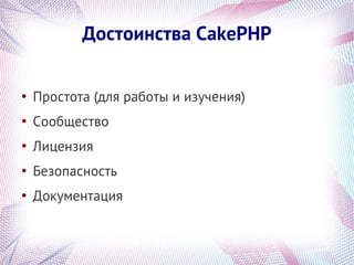 Достоинства CakePHP

●
    Простота (для работы и изучения)
●
    Сообщество
●
    Лицензия
●
    Безопасность
●
    Документация
 
