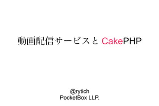 動画配信サービスと CakePHP




        @rytich
     PocketBox LLP.
 