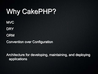 Why CakePHP?MVCDRYORMConvention over ConfigurationArchitecture for developing, maintaining, and deploying applications
