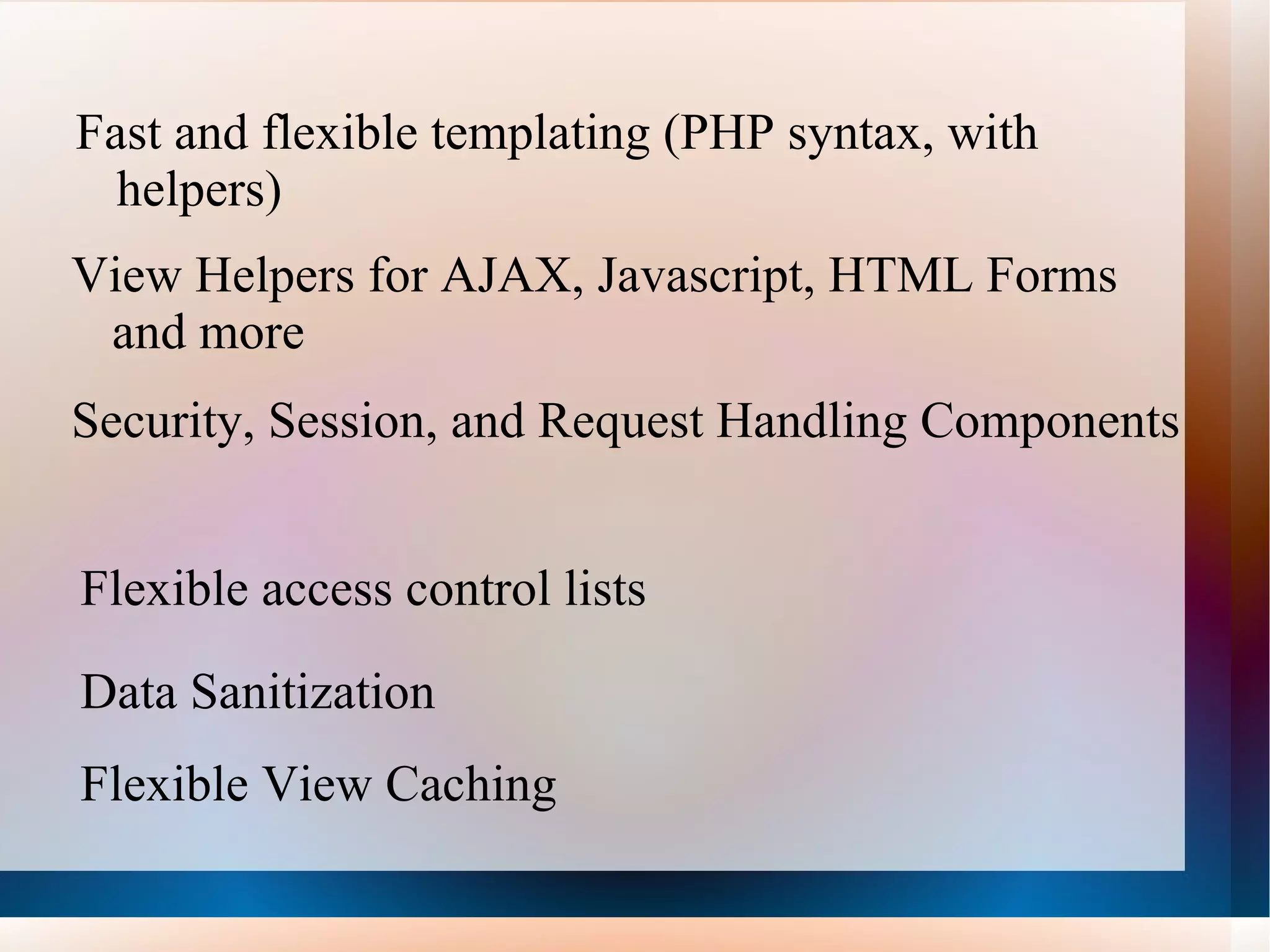 Why CakePHP Localization Application Scaffolding Model View Controller (MVC) Architecture Request dispatcher with good looking, customURLs Integrated CRUD for database interaction and simplified queries Compatibility with PHP4 and PHP5 