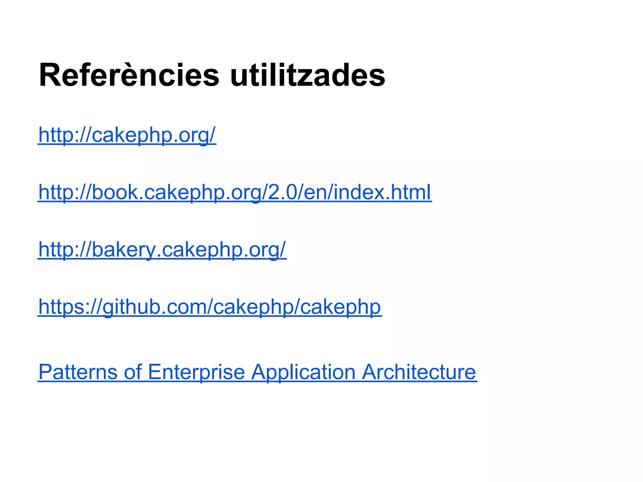 Referències utilitzades
http://cakephp.org/

http://book.cakephp.org/2.0/en/index.html

http://bakery.cakephp.org/

https://github.com/cakephp/cakephp


Patterns of Enterprise Application Architecture
 