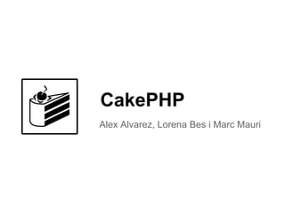 CakePHP
Alex Alvarez, Lorena Bes i Marc Mauri
 