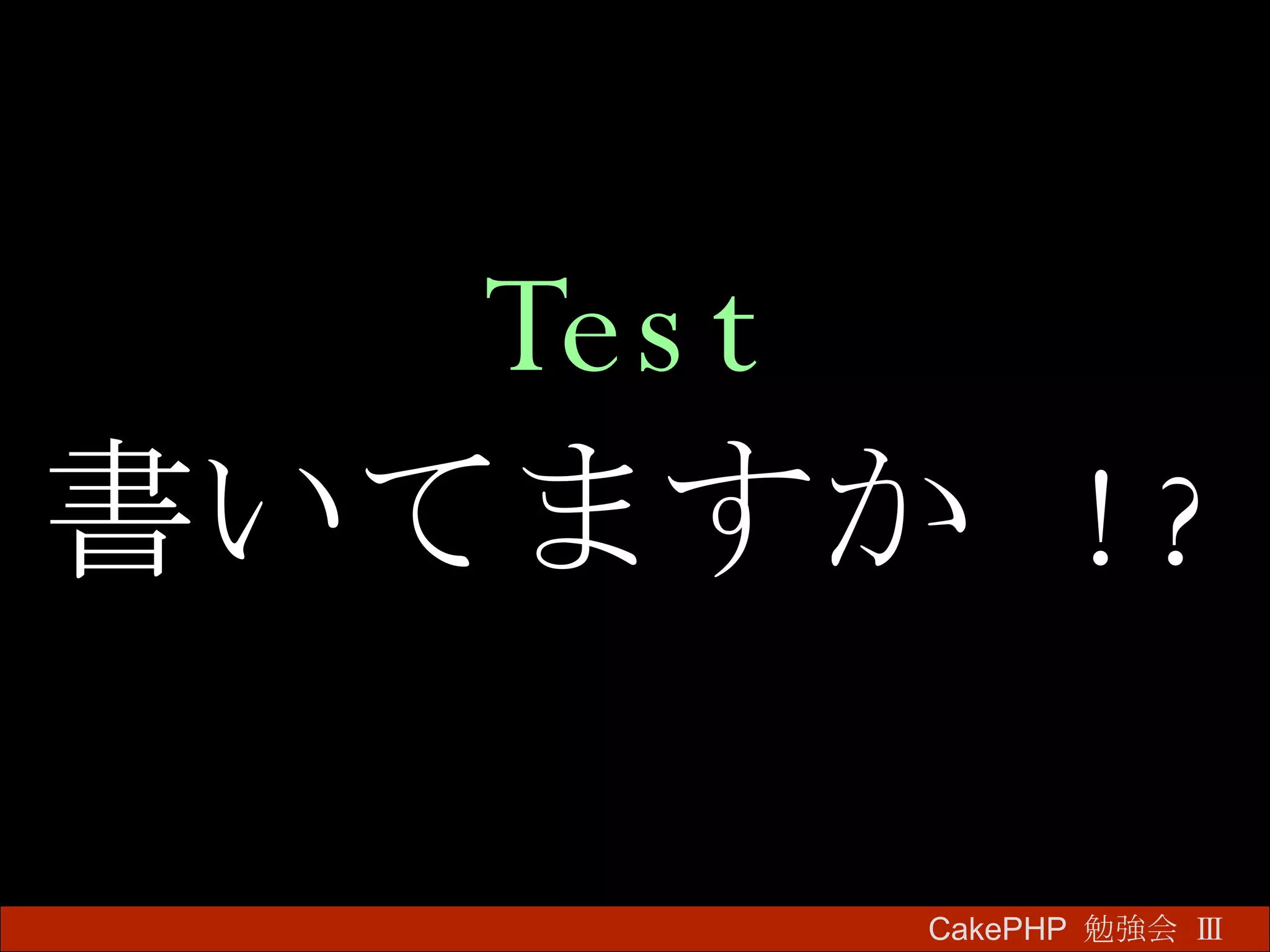 Test 書いてますか  !? CakePHP  勉強会 Ⅲ　 