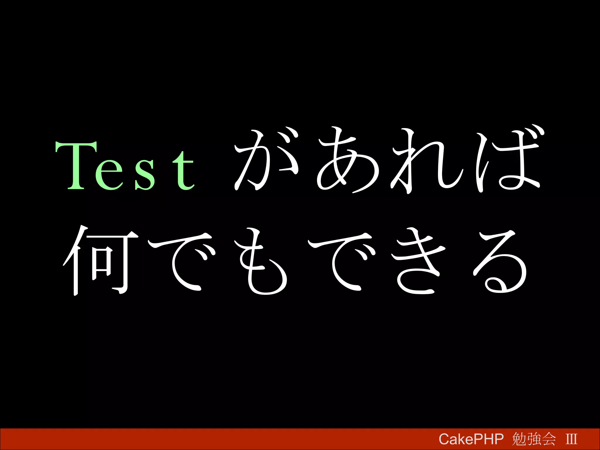 Test があれば 何でもできる CakePHP  勉強会 Ⅲ　 