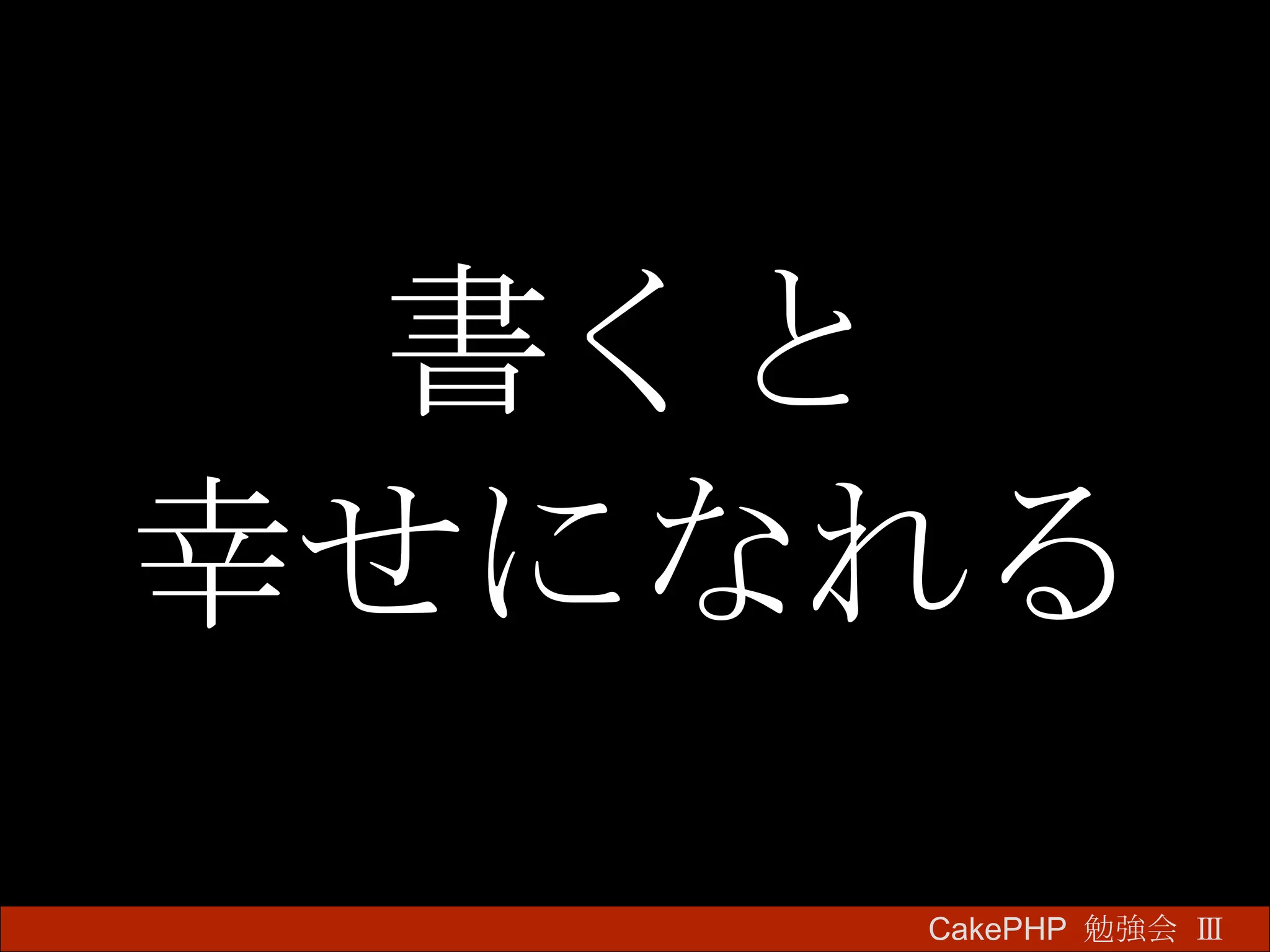 書くと 幸せになれる CakePHP  勉強会 Ⅲ　 