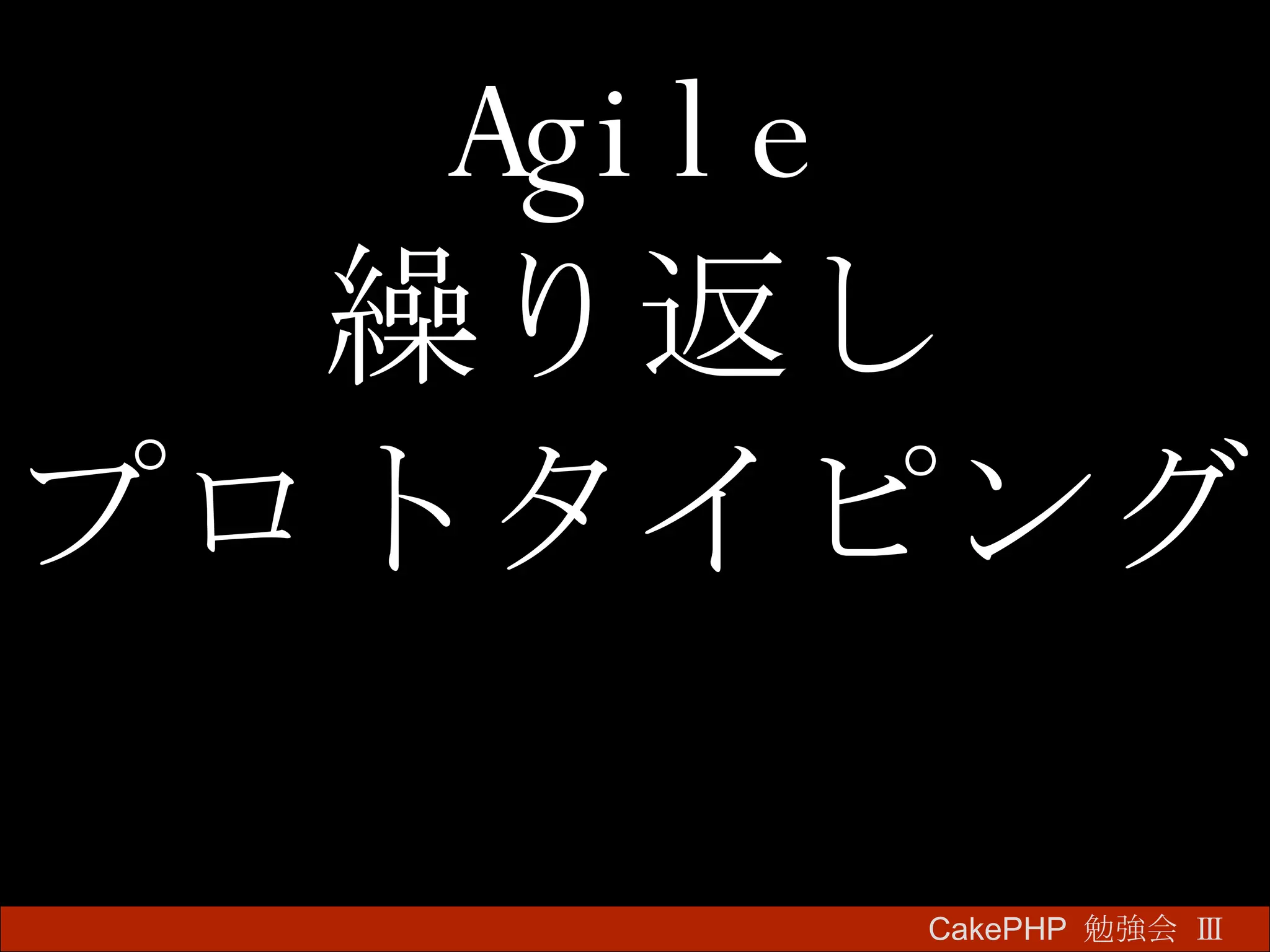 Agile 繰り返し プロトタイピング CakePHP  勉強会 Ⅲ　 