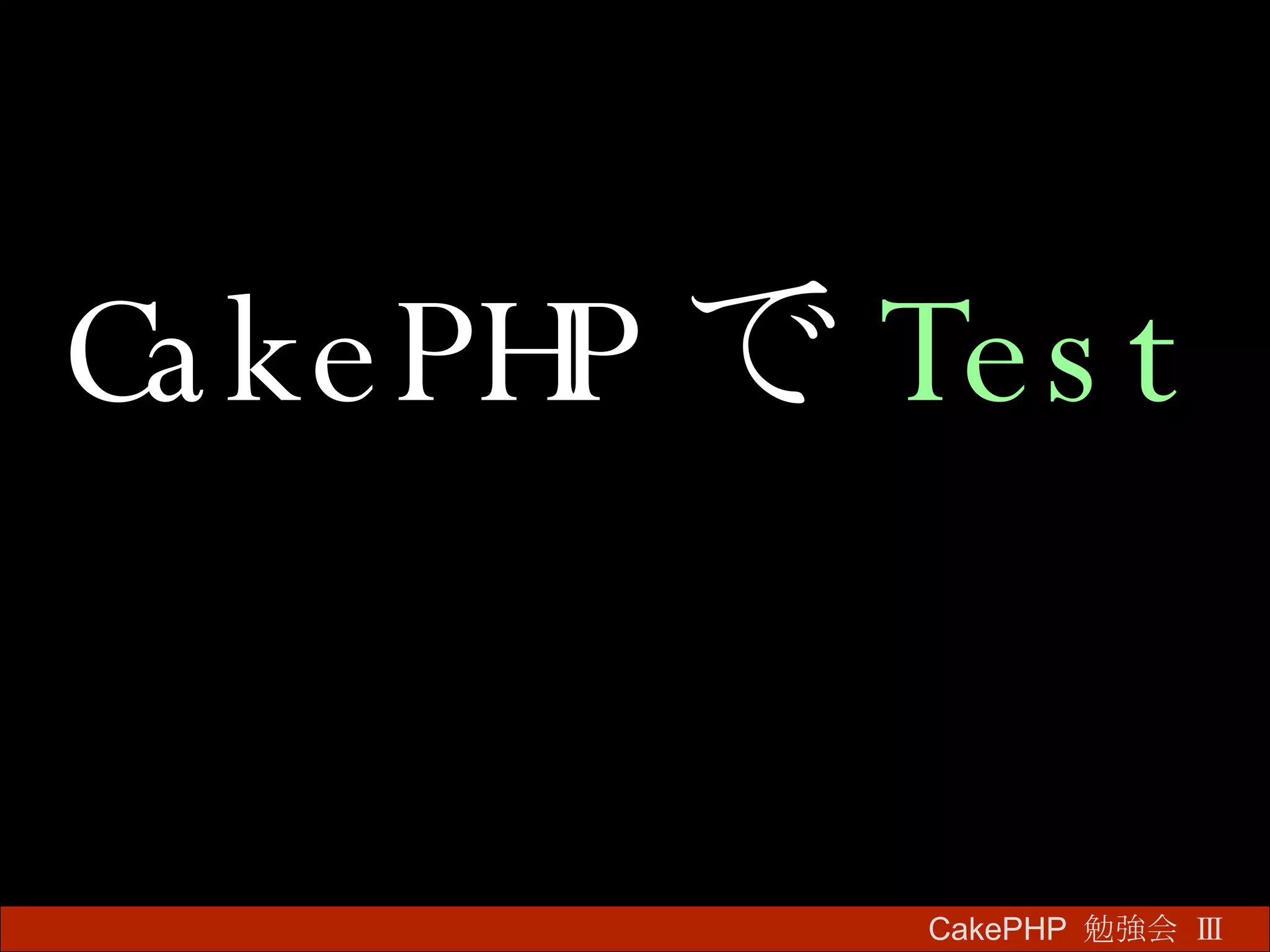 CakePHP で Test CakePHP  勉強会 Ⅲ　 