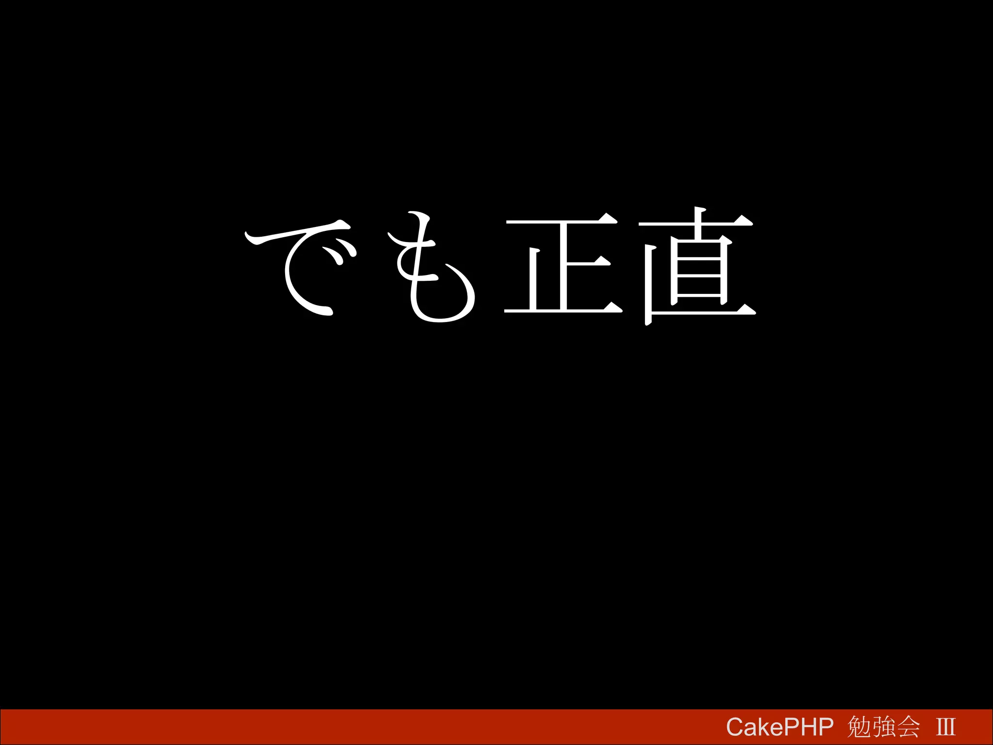 でも正直 CakePHP  勉強会 Ⅲ　 