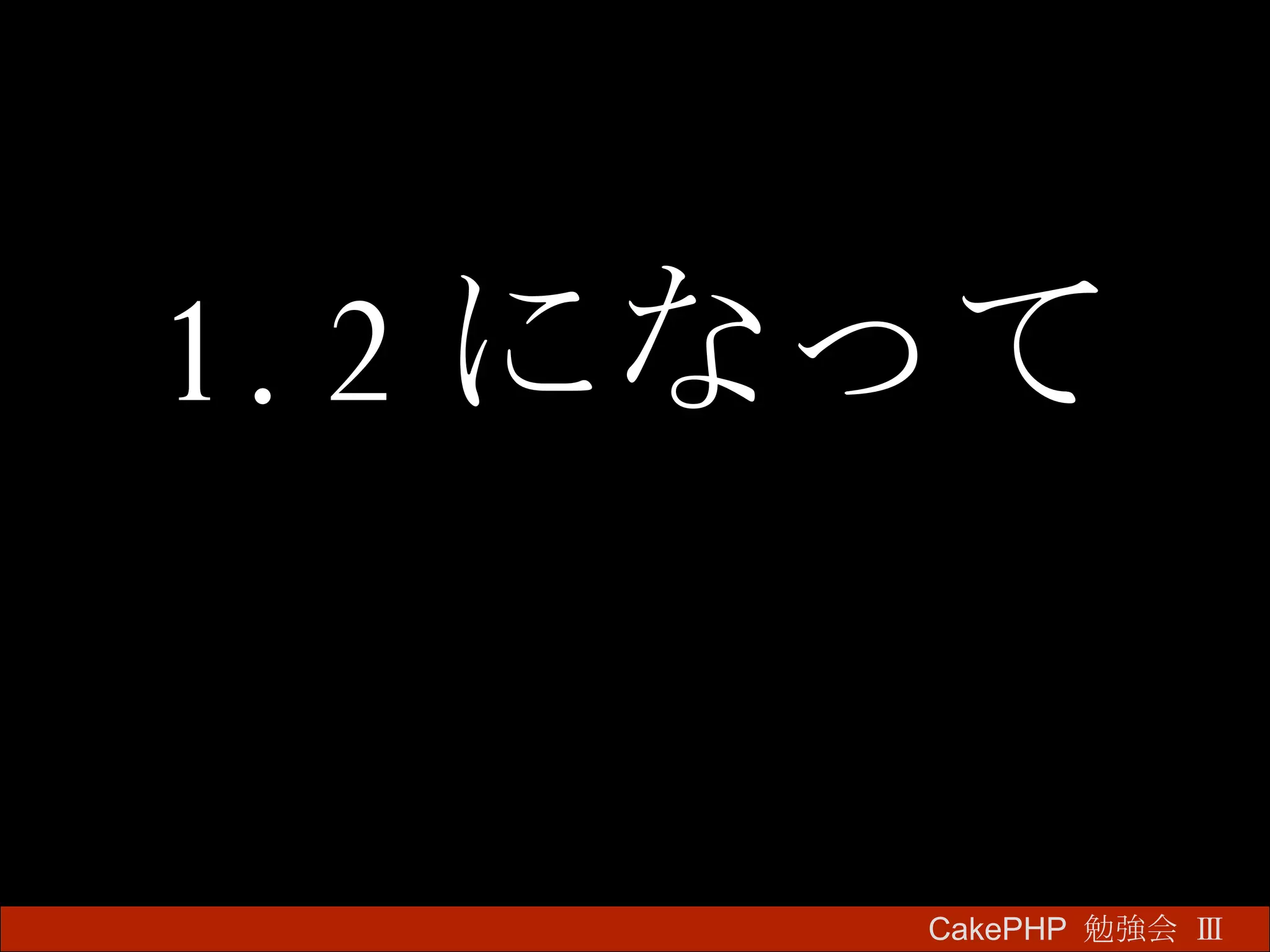 1.2 になって CakePHP  勉強会 Ⅲ　 
