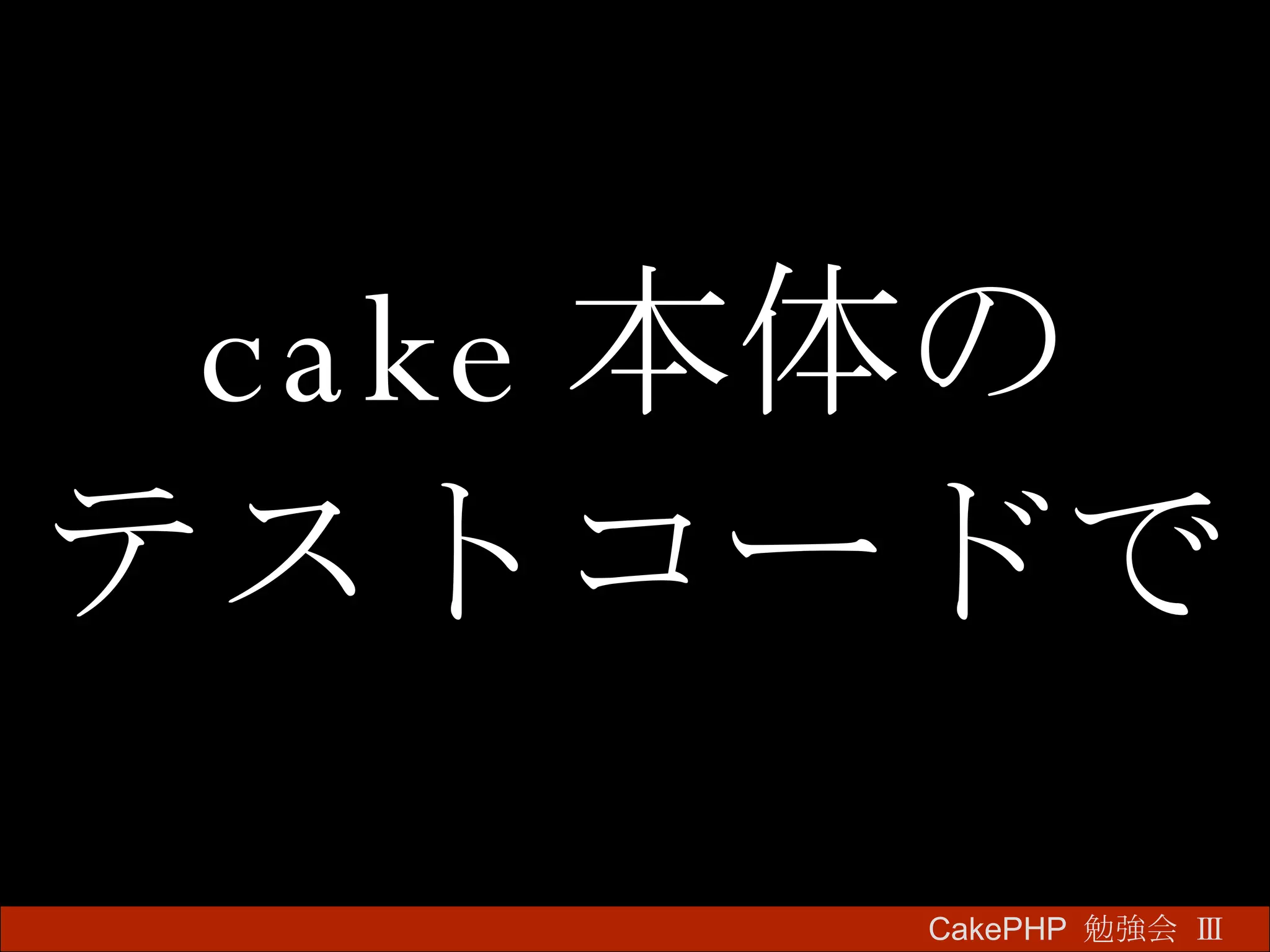 cake 本体の テストコードで CakePHP  勉強会 Ⅲ　 