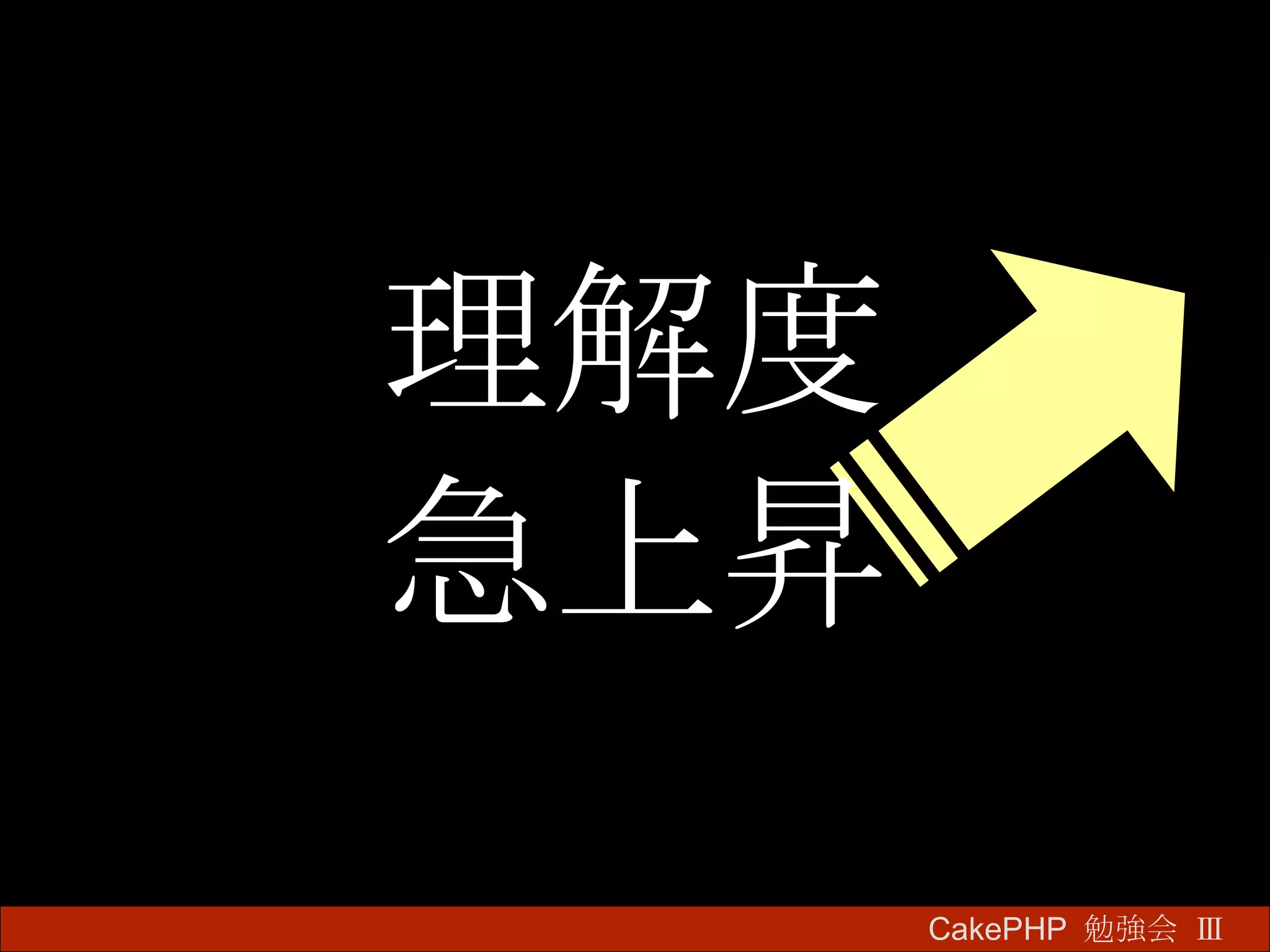 理解度 急上昇 CakePHP  勉強会 Ⅲ　 