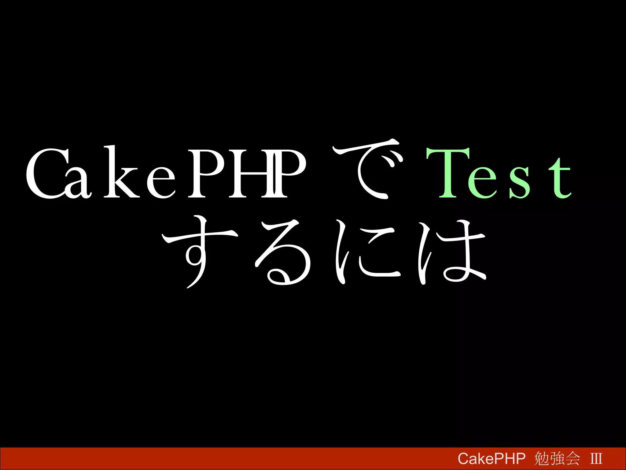 CakePHP で Test するには CakePHP  勉強会 Ⅲ　 