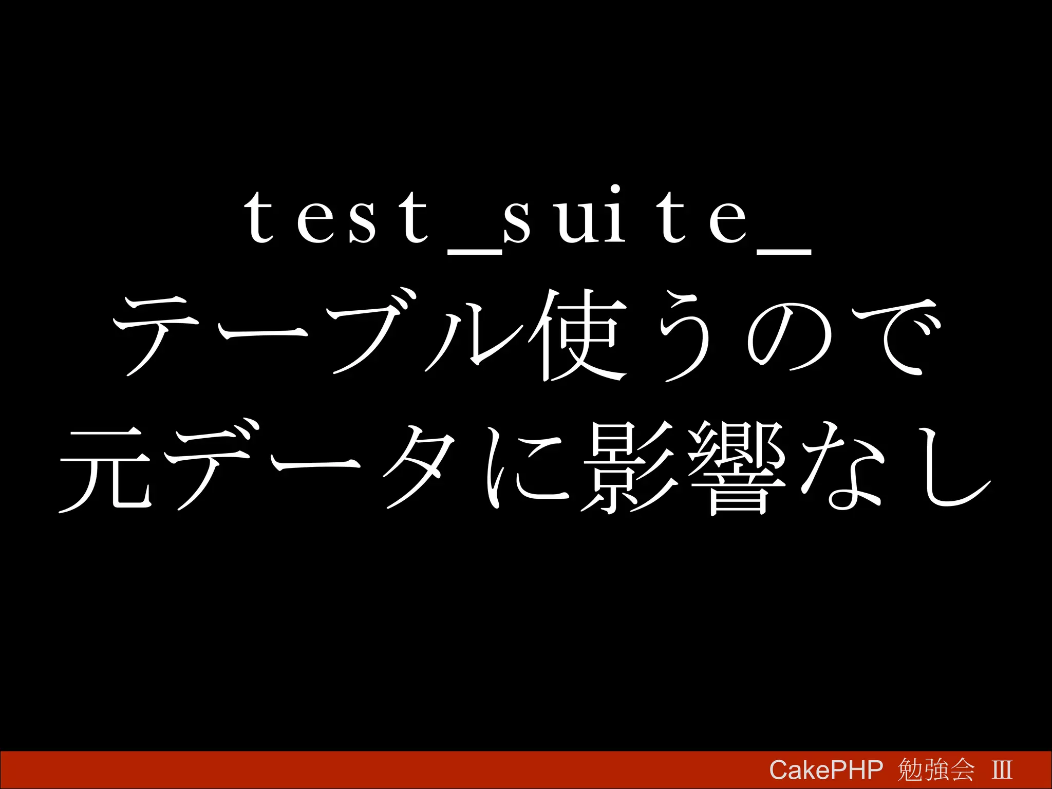 test_suite_ テーブル使うので 元データに影響なし CakePHP  勉強会 Ⅲ　 