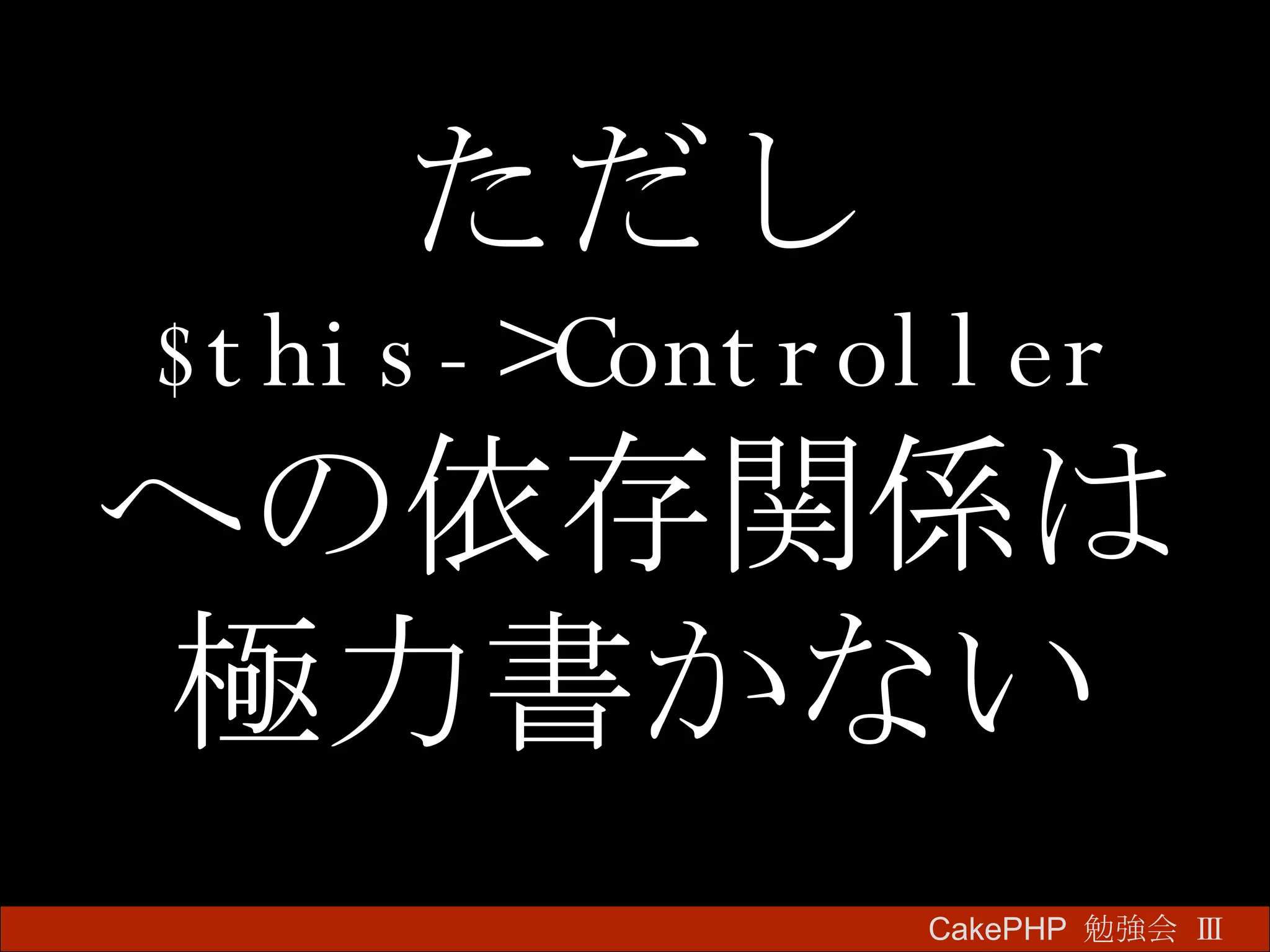 ただし $this->Controller への依存関係は 極力書かない CakePHP  勉強会 Ⅲ　 