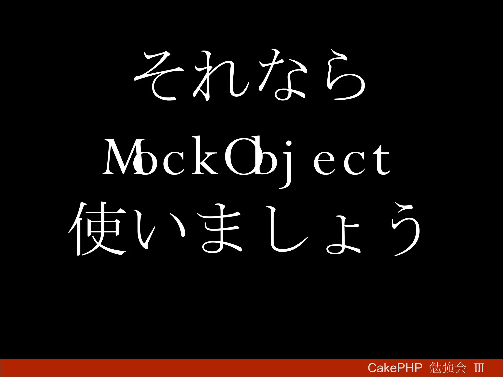 それなら MockObject 使いましょう CakePHP  勉強会 Ⅲ　 