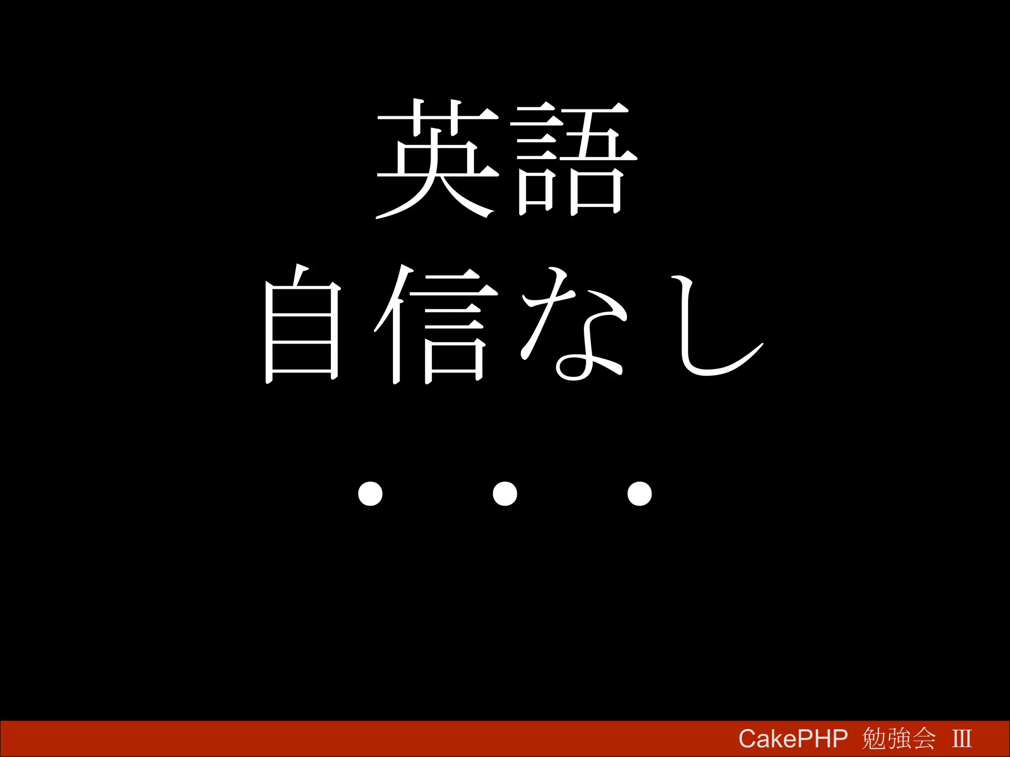 英語 自信なし ・・・ CakePHP  勉強会 Ⅲ　 