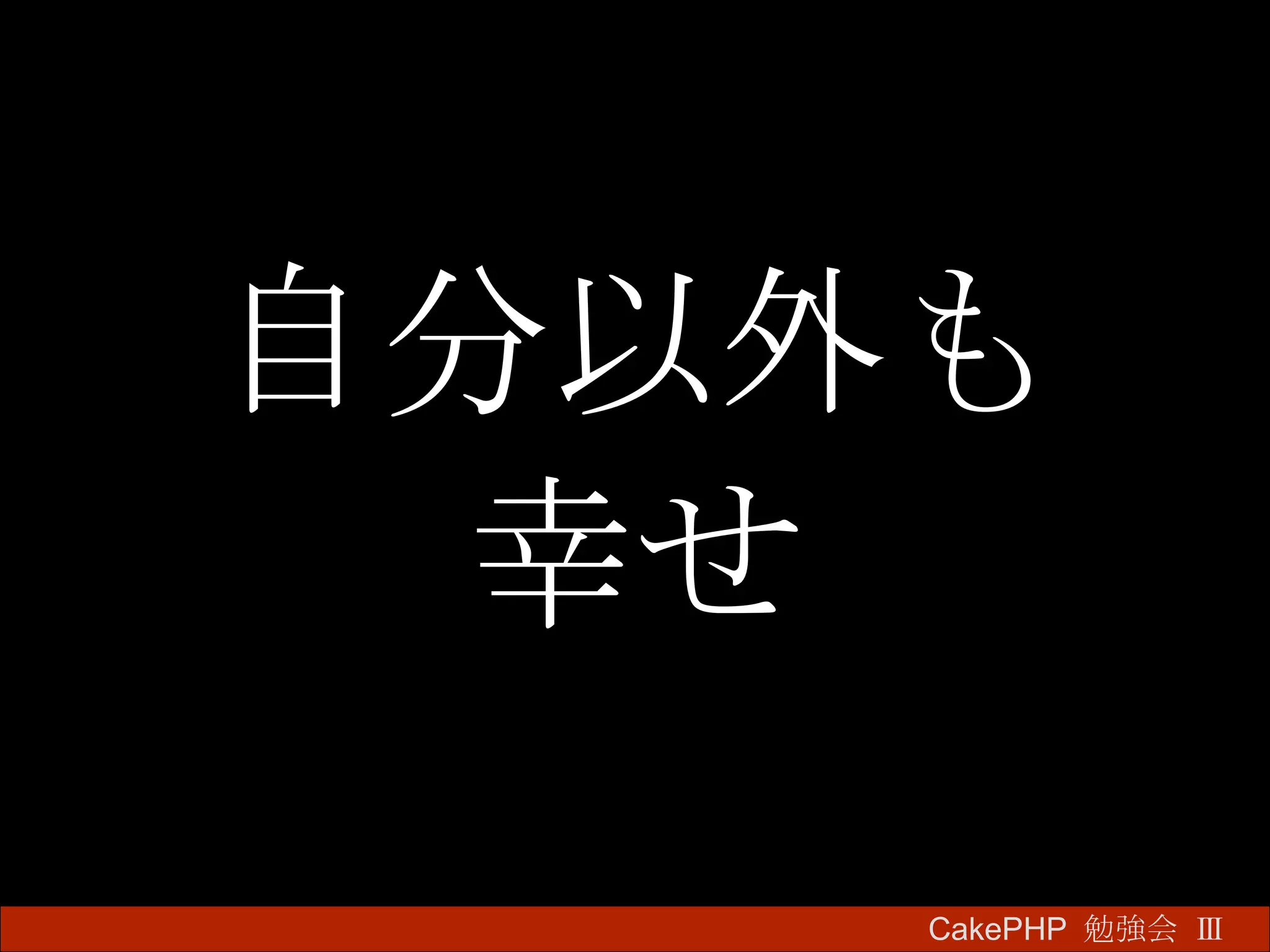 自分以外も 幸せ CakePHP  勉強会 Ⅲ　 
