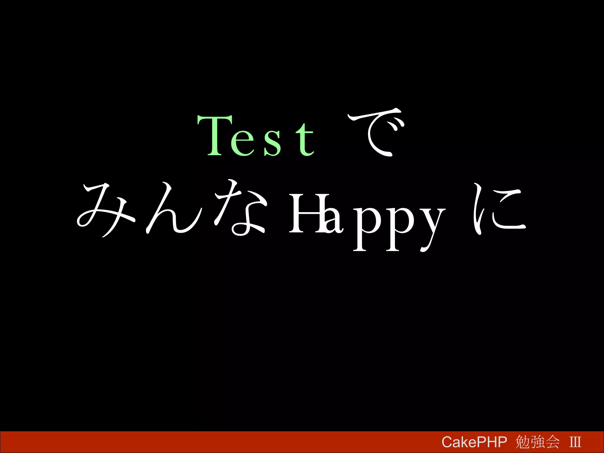 Test で みんな Happy に CakePHP  勉強会 Ⅲ　 