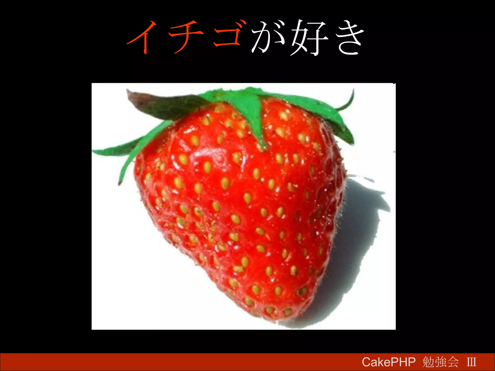イチゴ が好き CakePHP  勉強会 Ⅲ　 