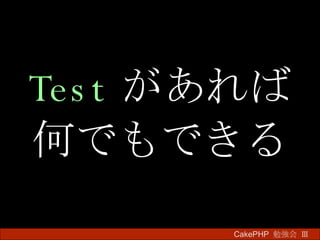 Test があれば 何でもできる CakePHP  勉強会 Ⅲ　 