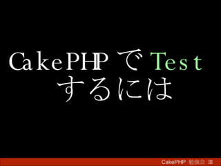 CakePHP で Test するには CakePHP  勉強会 Ⅲ　 