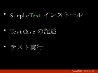 Simple Test インストール TestCase の記述 テスト実行 CakePHP  勉強会 Ⅲ　 