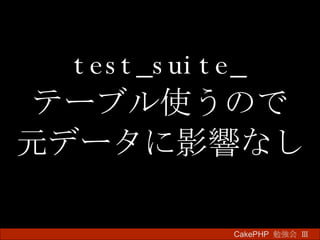 test_suite_ テーブル使うので 元データに影響なし CakePHP  勉強会 Ⅲ　 