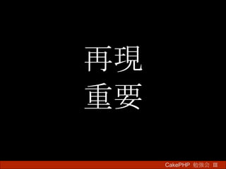 再現 重要 CakePHP  勉強会 Ⅲ　 
