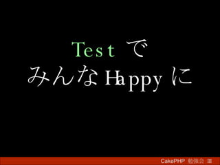 Test で みんな Happy に CakePHP  勉強会 Ⅲ　 