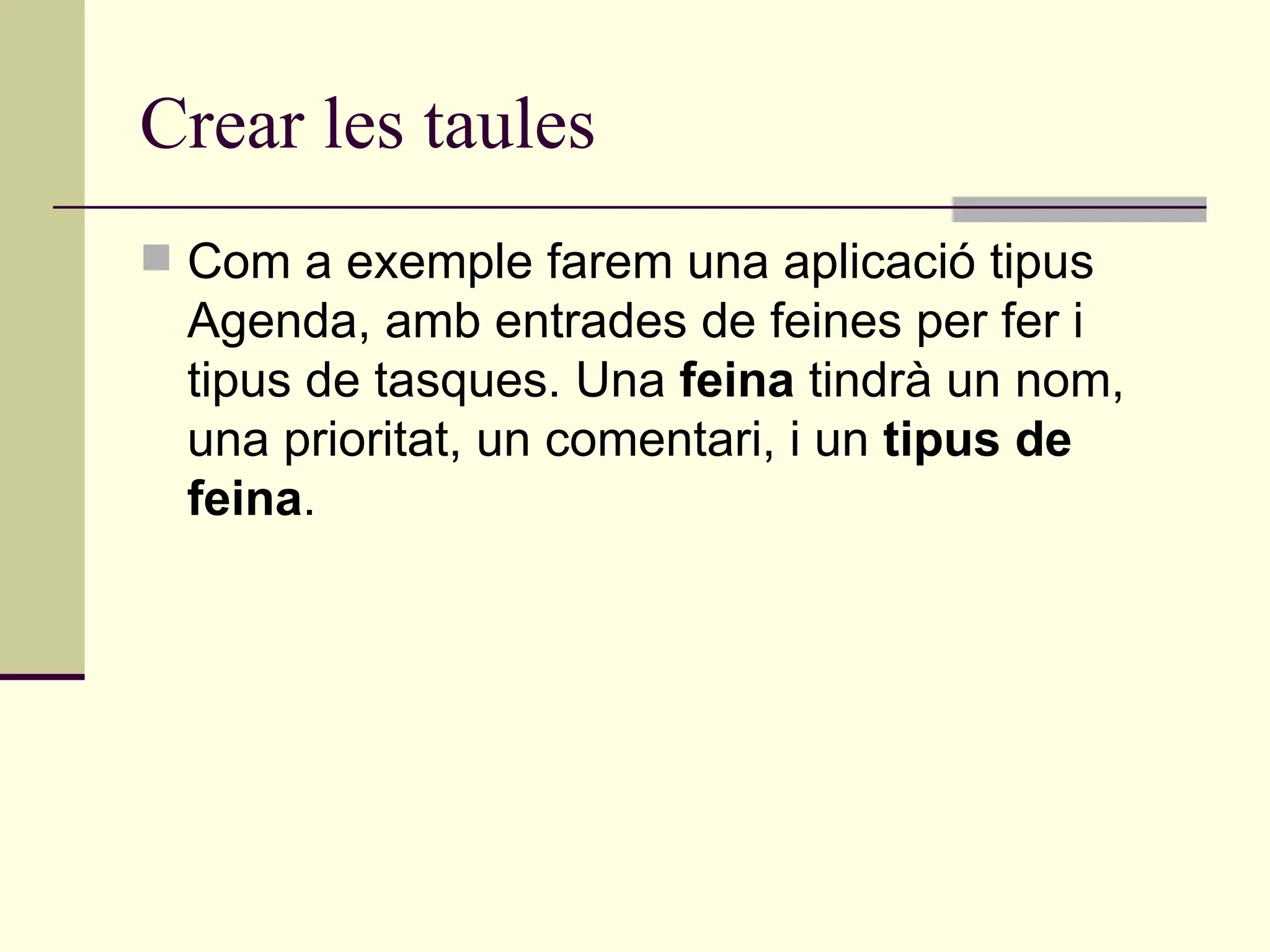 Crear les taules Com a exemple farem una aplicació tipus Agenda, amb entrades de feines per fer i tipus de tasques. Una  feina  tindrà un nom, una prioritat, un comentari, i un  tipus de feina . 