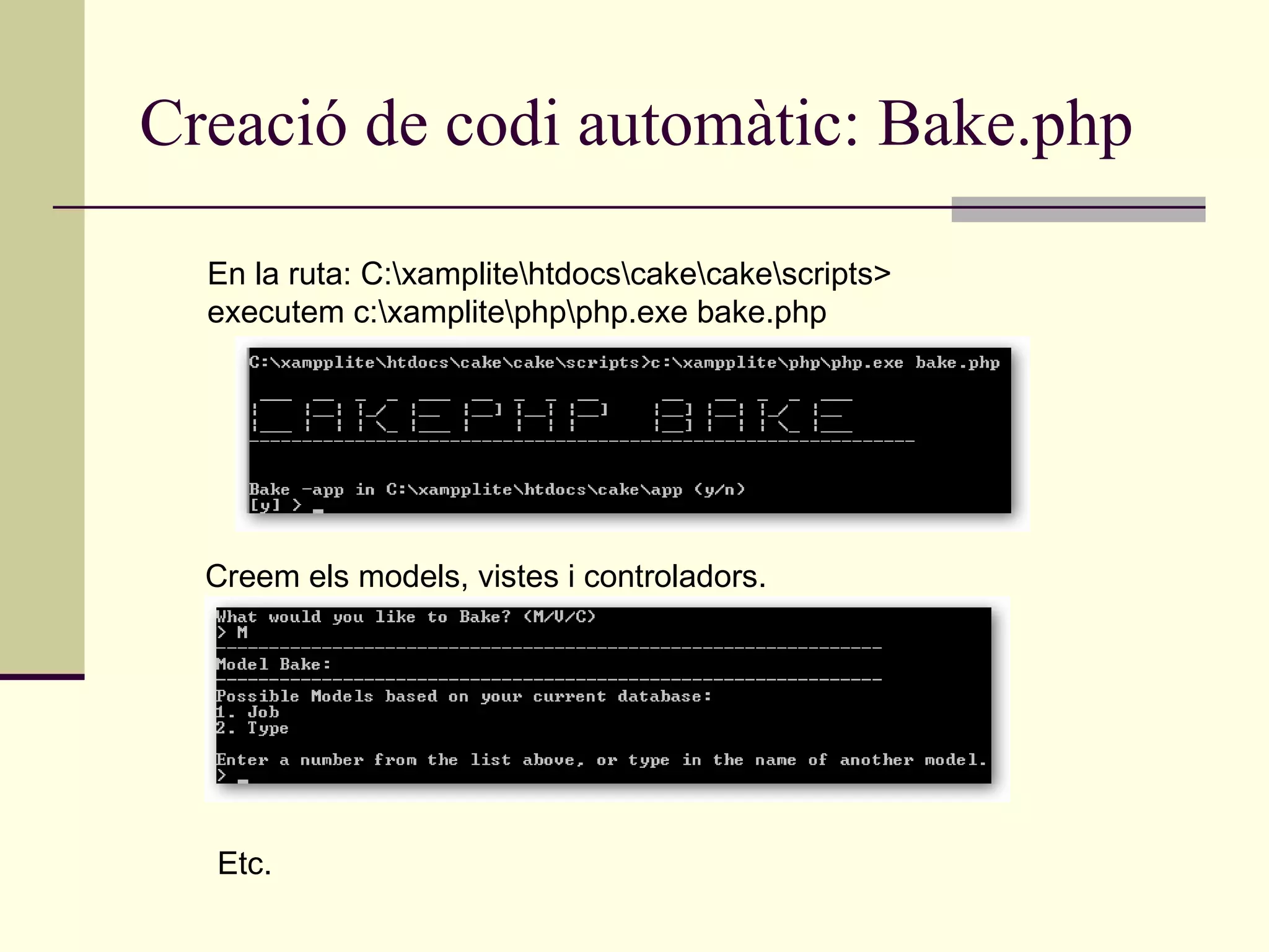 Creació de codi automàtic: Bake.php En la ruta: C:\xamplite\htdocs\cake\cake\scripts> executem c:\xamplite\php\php.exe bake.php Creem els models, vistes i controladors. Etc. 
