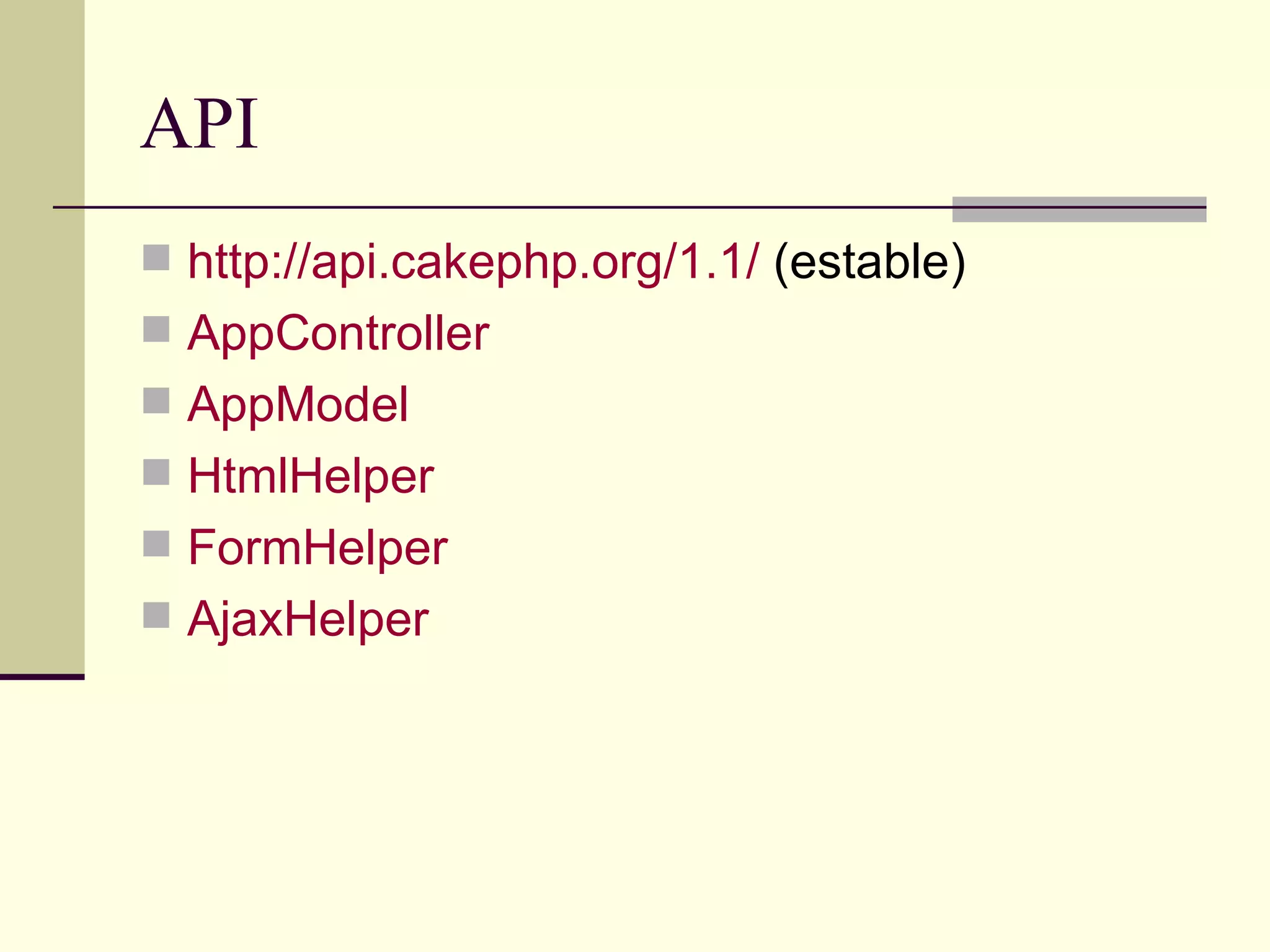 API http://api.cakephp.org/1.1/  (estable) AppController AppModel HtmlHelper FormHelper AjaxHelper 