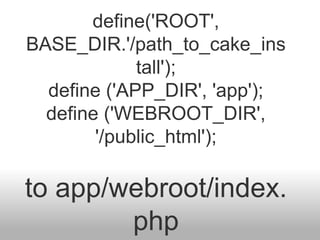 define('ROOT',
BASE_DIR.'/path_to_cake_ins
tall');
define ('APP_DIR', 'app');
define ('WEBROOT_DIR',
'/public_html');
to app/webroot/index.
php
 