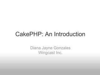 CakePHP: An Introduction
Diana Jayne Gonzales
Wingcast Inc.
 