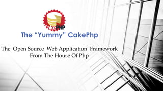 The “Yummy” CakePhp
The Open Source Web Application Framework
From The House Of Php

 
