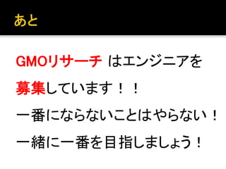 GMOリサーチ はエンジニアを
募集しています！！
一番にならないことはやらない！
一緒に一番を目指しましょう！
 