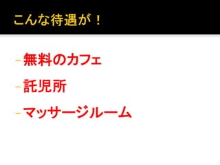 - 無料のカフェ
- 託児所
- マッサージルーム
 