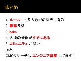 1. ルール → 多人数での開発に有利
2. 書籍多数
3. bake
4. 大抵の機能がすでにある
5. コミュニティ が熱い！
あと、
GMOリサーチは エンジニア募集 してます！
 