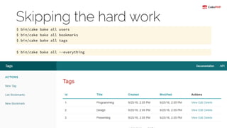 Skipping the hard work
$ bin/cake bake all users
$ bin/cake bake all bookmarks
$ bin/cake bake all tags
$ bin/cake bake all --everything
 