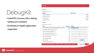 DebugKit
•CakePHP 3 comes with a debug
toolbar pre-installed
•Facilitates in-depth application
inspection
 
