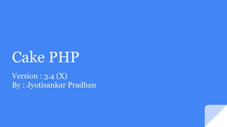 Cake PHP
Version : 3.4 (X)
By : Jyotisankar Pradhan
 
