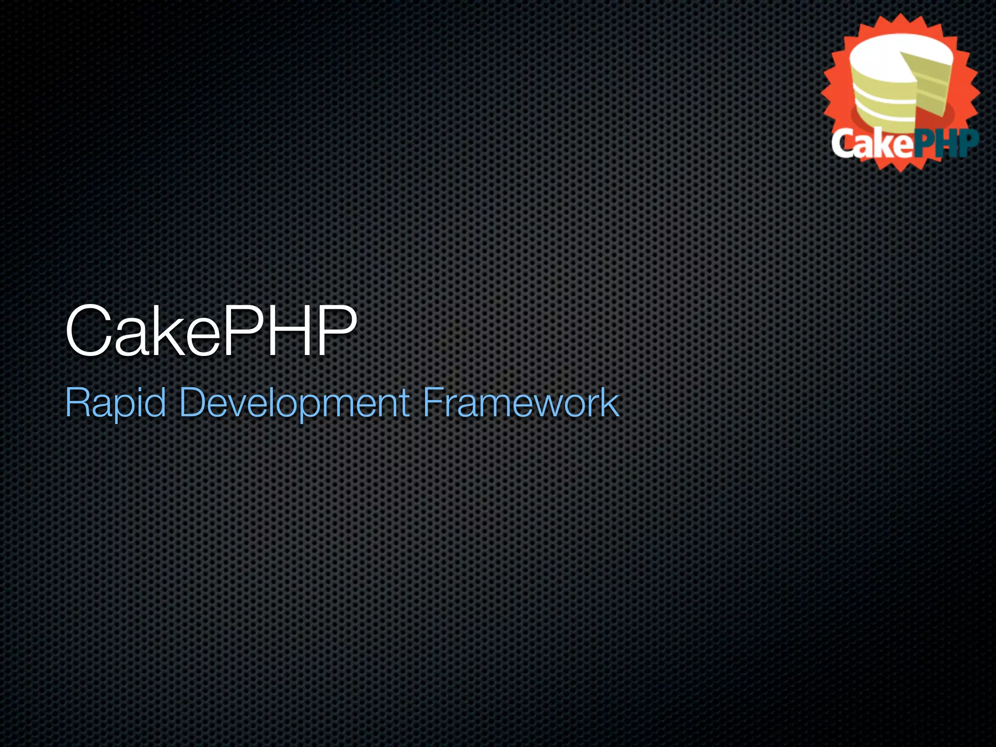 CakePHP
Rapid Development Framework