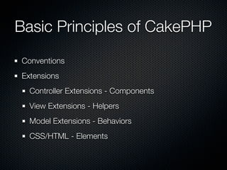 Basic Principles of CakePHP
Conventions
Extensions
Controller Extensions - Components
View Extensions - Helpers
Model Extensions - Behaviors
CSS/HTML - Elements